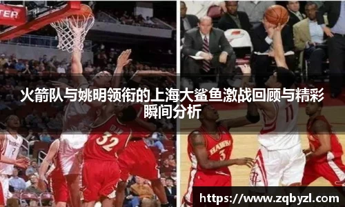 火箭队与姚明领衔的上海大鲨鱼激战回顾与精彩瞬间分析
