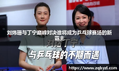 刘炜珊与丁宁巅峰对决谁将成为乒乓球赛场的新霸主