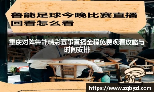 重庆对阵鲁能精彩赛事直播全程免费观看攻略与时间安排