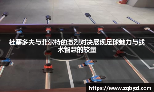 杜塞多夫与菲尔特的激烈对决展现足球魅力与战术智慧的较量