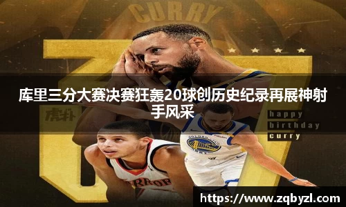 库里三分大赛决赛狂轰20球创历史纪录再展神射手风采